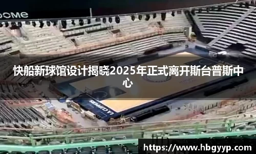 快船新球馆设计揭晓2025年正式离开斯台普斯中心