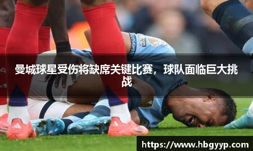 曼城球星受伤将缺席关键比赛，球队面临巨大挑战