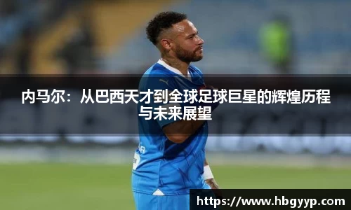 内马尔：从巴西天才到全球足球巨星的辉煌历程与未来展望