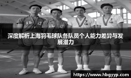 深度解析上海羽毛球队各队员个人能力差异与发展潜力